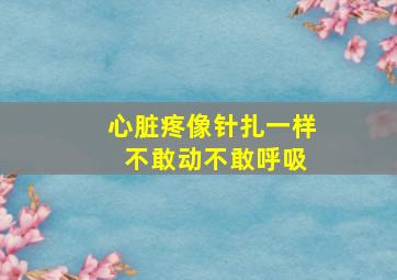 心脏疼像针扎一样 不敢动不敢呼吸